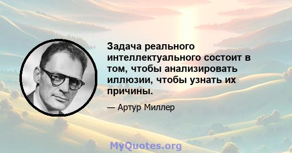 Задача реального интеллектуального состоит в том, чтобы анализировать иллюзии, чтобы узнать их причины.