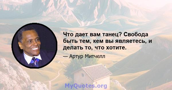 Что дает вам танец? Свобода быть тем, кем вы являетесь, и делать то, что хотите.