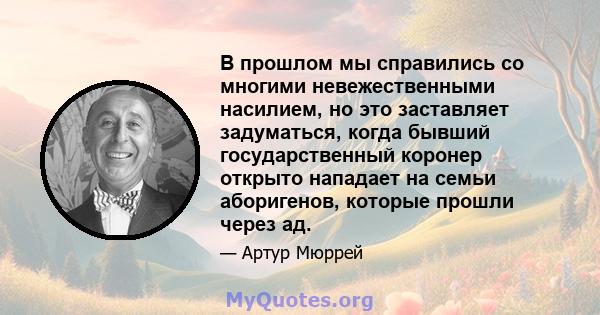 В прошлом мы справились со многими невежественными насилием, но это заставляет задуматься, когда бывший государственный коронер открыто нападает на семьи аборигенов, которые прошли через ад.