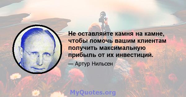 Не оставляйте камня на камне, чтобы помочь вашим клиентам получить максимальную прибыль от их инвестиций.