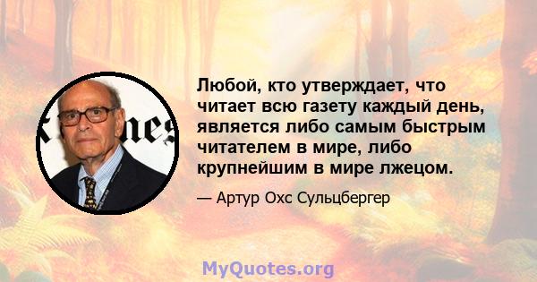 Любой, кто утверждает, что читает всю газету каждый день, является либо самым быстрым читателем в мире, либо крупнейшим в мире лжецом.