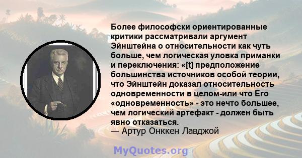 Более философски ориентированные критики рассматривали аргумент Эйнштейна о относительности как чуть больше, чем логическая уловка приманки и переключения: «[t] предположение большинства источников особой теории, что