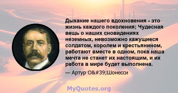 Дыхание нашего вдохновения - это жизнь каждого поколения; Чудесная вещь о наших сновидениях неземных, невозможно кажущиеся солдатом, королем и крестьянином, работают вместе в одном, пока наша мечта не станет их