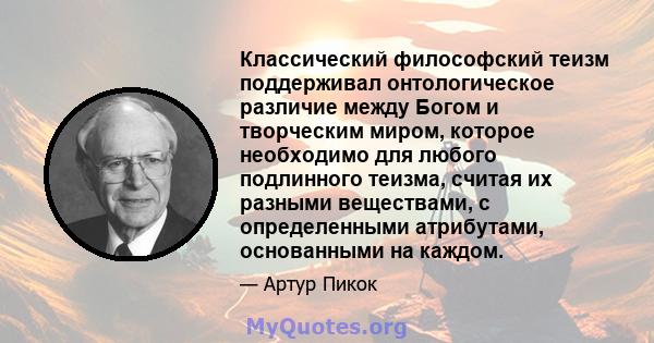 Классический философский теизм поддерживал онтологическое различие между Богом и творческим миром, которое необходимо для любого подлинного теизма, считая их разными веществами, с определенными атрибутами, основанными