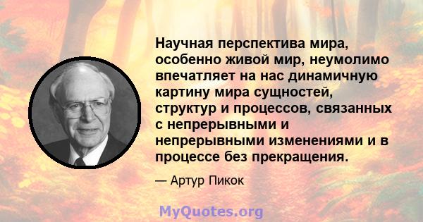 Научная перспектива мира, особенно живой мир, неумолимо впечатляет на нас динамичную картину мира сущностей, структур и процессов, связанных с непрерывными и непрерывными изменениями и в процессе без прекращения.