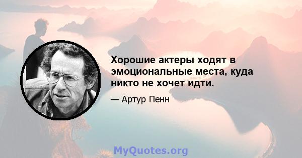 Хорошие актеры ходят в эмоциональные места, куда никто не хочет идти.