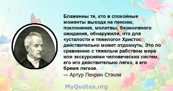 Блаженны те, кто в спокойные моменты выхода на пенсию, поклонения, молитвы, безмолвного ожидания, обнаружили, что для «усталости и тяжелого» Христос действительно может отдохнуть; Это по сравнению с тяжелым рабством