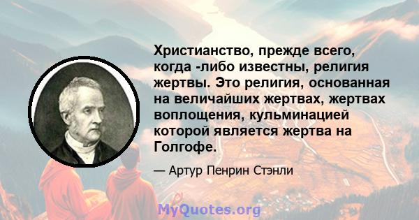 Христианство, прежде всего, когда -либо известны, религия жертвы. Это религия, основанная на величайших жертвах, жертвах воплощения, кульминацией которой является жертва на Голгофе.