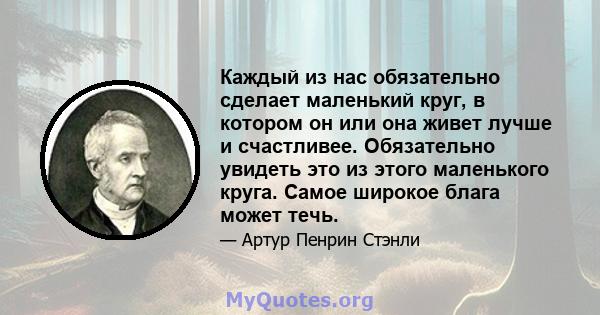 Каждый из нас обязательно сделает маленький круг, в котором он или она живет лучше и счастливее. Обязательно увидеть это из этого маленького круга. Самое широкое блага может течь.