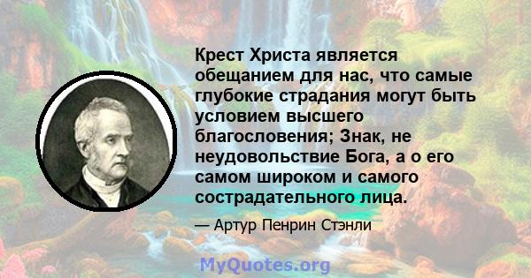 Крест Христа является обещанием для нас, что самые глубокие страдания могут быть условием высшего благословения; Знак, не неудовольствие Бога, а о его самом широком и самого сострадательного лица.