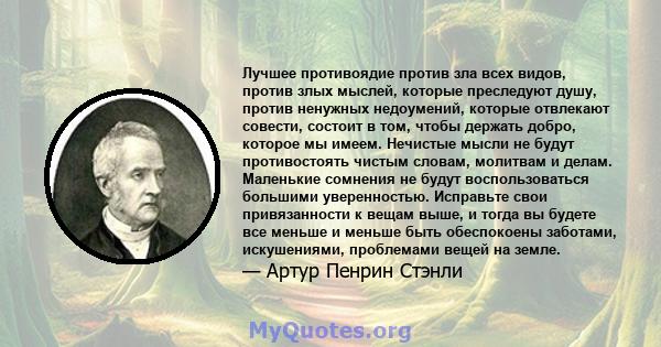 Лучшее противоядие против зла всех видов, против злых мыслей, которые преследуют душу, против ненужных недоумений, которые отвлекают совести, состоит в том, чтобы держать добро, которое мы имеем. Нечистые мысли не будут 