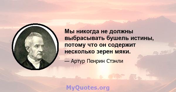 Мы никогда не должны выбрасывать бушель истины, потому что он содержит несколько зерен мяки.