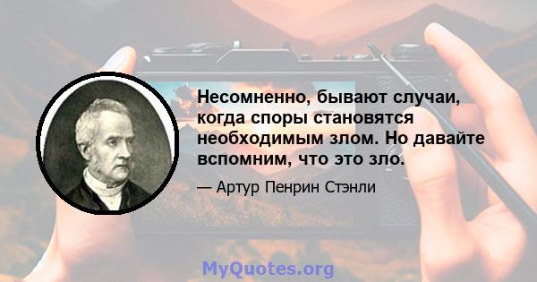 Несомненно, бывают случаи, когда споры становятся необходимым злом. Но давайте вспомним, что это зло.