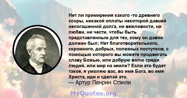 Нет ли примирения какого -то древнего ссоры, никакой оплаты некоторой давней непогашенной долга, ни вежливости, ни любви, ни чести, чтобы быть представленным для тех, кому он давно должен был; Нет благотворительного,