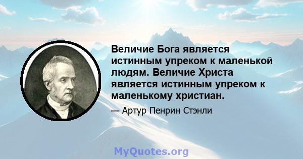 Величие Бога является истинным упреком к маленькой людям. Величие Христа является истинным упреком к маленькому христиан.