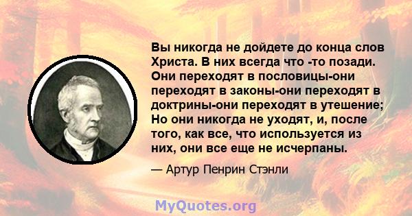 Вы никогда не дойдете до конца слов Христа. В них всегда что -то позади. Они переходят в пословицы-они переходят в законы-они переходят в доктрины-они переходят в утешение; Но они никогда не уходят, и, после того, как