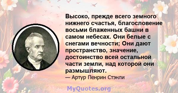 Высоко, прежде всего земного нижнего счастья, благословение восьми блаженных башни в самом небесах. Они белые с снегами вечности; Они дают пространство, значение, достоинство всей остальной части земли, над которой они