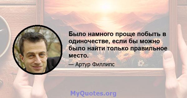 Было намного проще побыть в одиночестве, если бы можно было найти только правильное место.