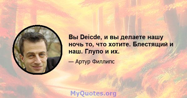 Вы Deicde, и вы делаете нашу ночь то, что хотите. Блестящий и наш. Глупо и их.