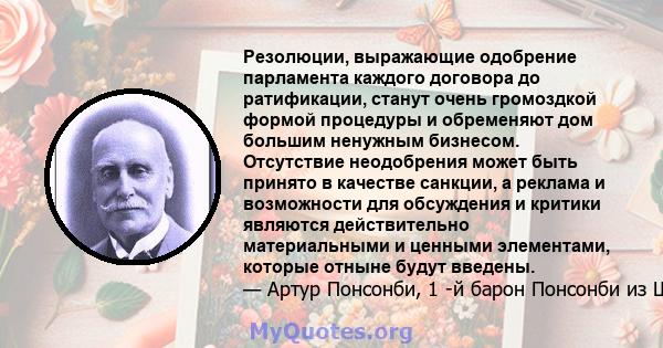 Резолюции, выражающие одобрение парламента каждого договора до ратификации, станут очень громоздкой формой процедуры и обременяют дом большим ненужным бизнесом. Отсутствие неодобрения может быть принято в качестве