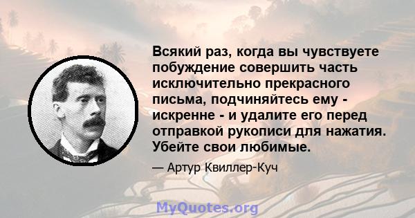 Всякий раз, когда вы чувствуете побуждение совершить часть исключительно прекрасного письма, подчиняйтесь ему - искренне - и удалите его перед отправкой рукописи для нажатия. Убейте свои любимые.