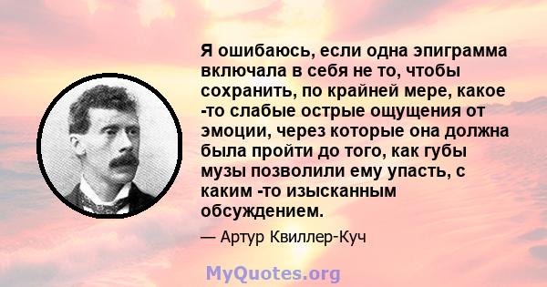 Я ошибаюсь, если одна эпиграмма включала в себя не то, чтобы сохранить, по крайней мере, какое -то слабые острые ощущения от эмоции, через которые она должна была пройти до того, как губы музы позволили ему упасть, с