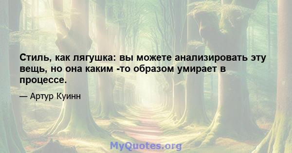 Стиль, как лягушка: вы можете анализировать эту вещь, но она каким -то образом умирает в процессе.