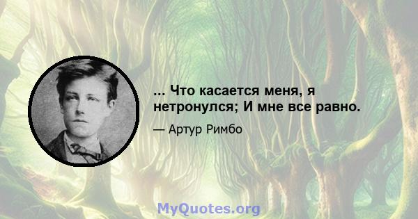 ... Что касается меня, я нетронулся; И мне все равно.