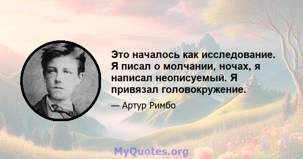 Это началось как исследование. Я писал о молчании, ночах, я написал неописуемый. Я привязал головокружение.