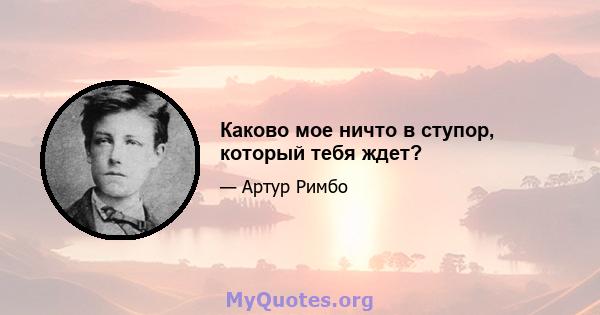 Каково мое ничто в ступор, который тебя ждет?