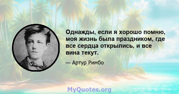 Однажды, если я хорошо помню, моя жизнь была праздником, где все сердца открылись, и все вина текут.