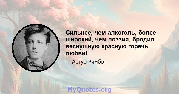 Сильнее, чем алкоголь, более широкий, чем поэзия, бродил веснушную красную горечь любви!