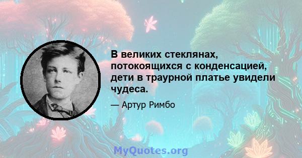 В великих стеклянах, потокоящихся с конденсацией, дети в траурной платье увидели чудеса.