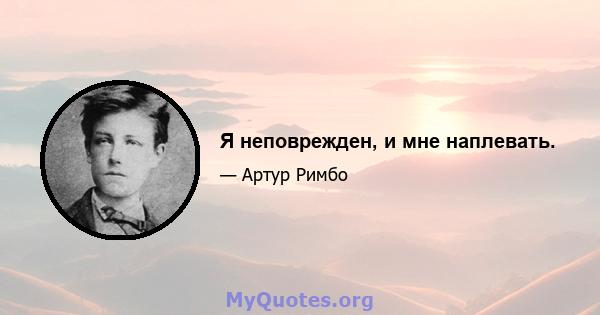 Я неповрежден, и мне наплевать.