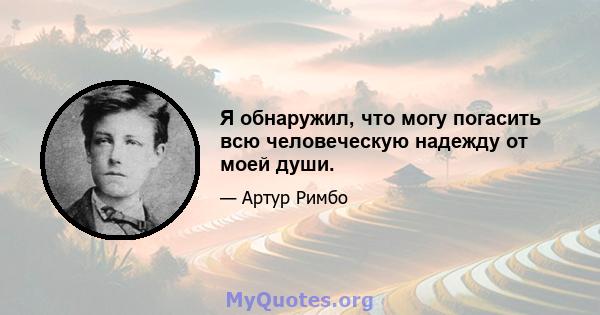 Я обнаружил, что могу погасить всю человеческую надежду от моей души.