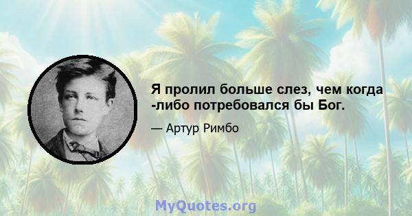 Я пролил больше слез, чем когда -либо потребовался бы Бог.