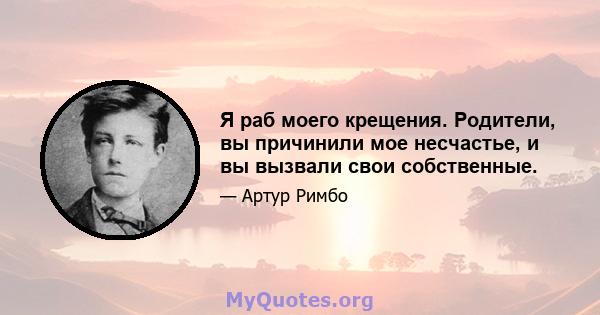 Я раб моего крещения. Родители, вы причинили мое несчастье, и вы вызвали свои собственные.