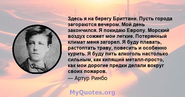 Здесь я на берегу Бриттани. Пусть города загораются вечером. Мой день закончился. Я покидаю Европу. Морский воздух сожжет мои легкие. Потерянный климат меня загорел. Я буду плавать, растоптать траву, повесить и особенно 