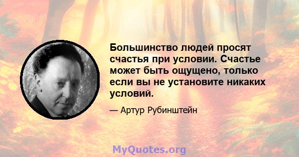 Большинство людей просят счастья при условии. Счастье может быть ощущено, только если вы не установите никаких условий.