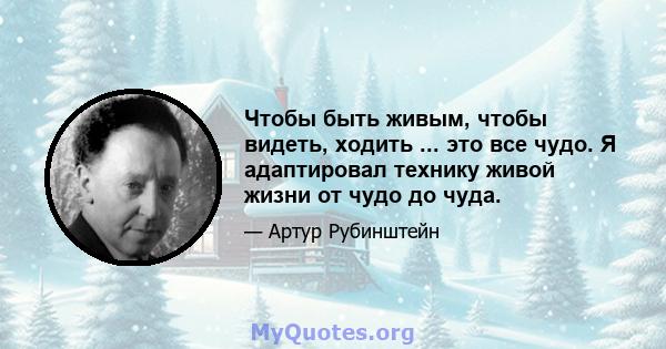 Чтобы быть живым, чтобы видеть, ходить ... это все чудо. Я адаптировал технику живой жизни от чудо до чуда.