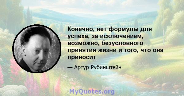 Конечно, нет формулы для успеха, за исключением, возможно, безусловного принятия жизни и того, что она приносит