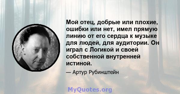 Мой отец, добрые или плохие, ошибки или нет, имел прямую линию от его сердца к музыке для людей, для аудитории. Он играл с Логикой и своей собственной внутренней истиной.