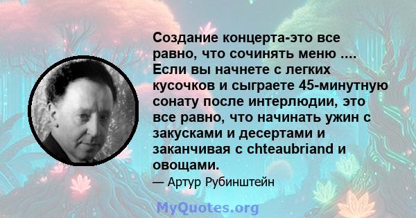 Создание концерта-это все равно, что сочинять меню .... Если вы начнете с легких кусочков и сыграете 45-минутную сонату после интерлюдии, это все равно, что начинать ужин с закусками и десертами и заканчивая с