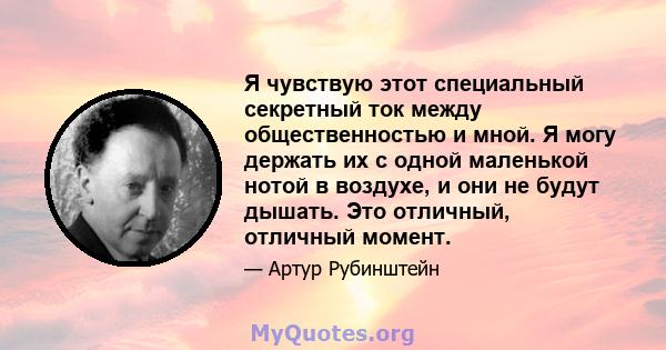 Я чувствую этот специальный секретный ток между общественностью и мной. Я могу держать их с одной маленькой нотой в воздухе, и они не будут дышать. Это отличный, отличный момент.