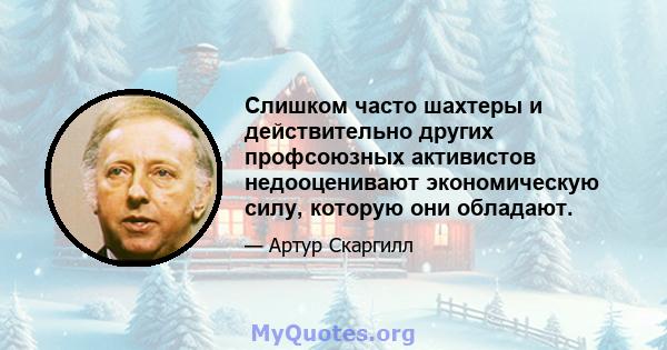 Слишком часто шахтеры и действительно других профсоюзных активистов недооценивают экономическую силу, которую они обладают.