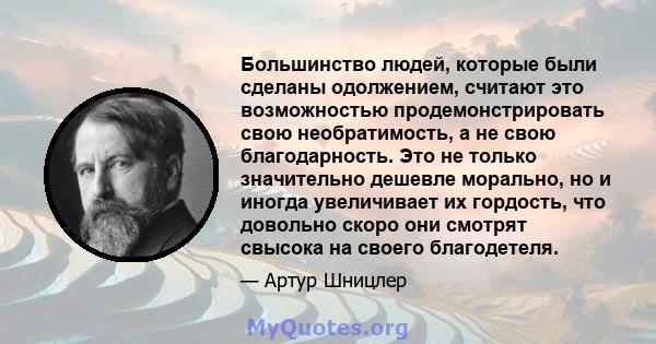 Большинство людей, которые были сделаны одолжением, считают это возможностью продемонстрировать свою необратимость, а не свою благодарность. Это не только значительно дешевле морально, но и иногда увеличивает их