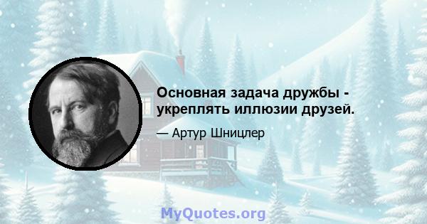 Основная задача дружбы - укреплять иллюзии друзей.