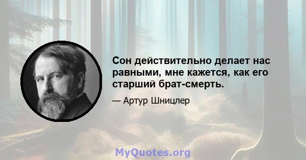 Сон действительно делает нас равными, мне кажется, как его старший брат-смерть.