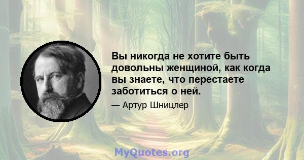 Вы никогда не хотите быть довольны женщиной, как когда вы знаете, что перестаете заботиться о ней.