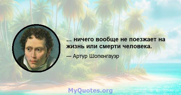 ... ничего вообще не поезжает на жизнь или смерти человека.